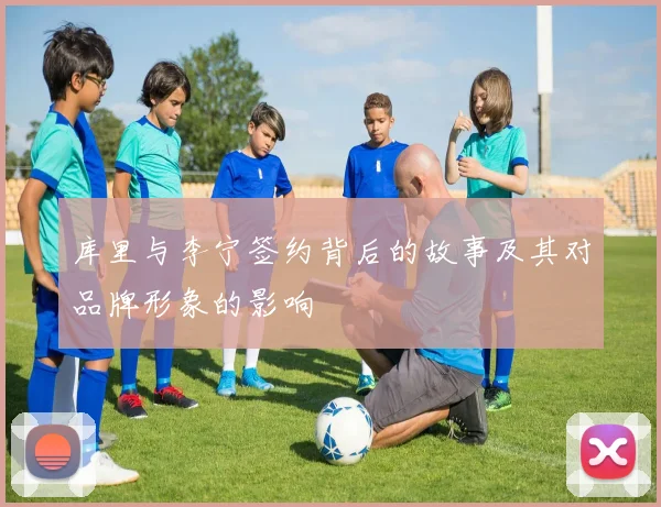 库里与李宁签约背后的故事及其对品牌形象的影响