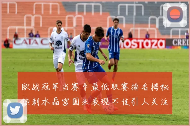 欧战冠军当赛季最低联赛排名揭秘热刺水晶宫国米表现不佳引人关注
