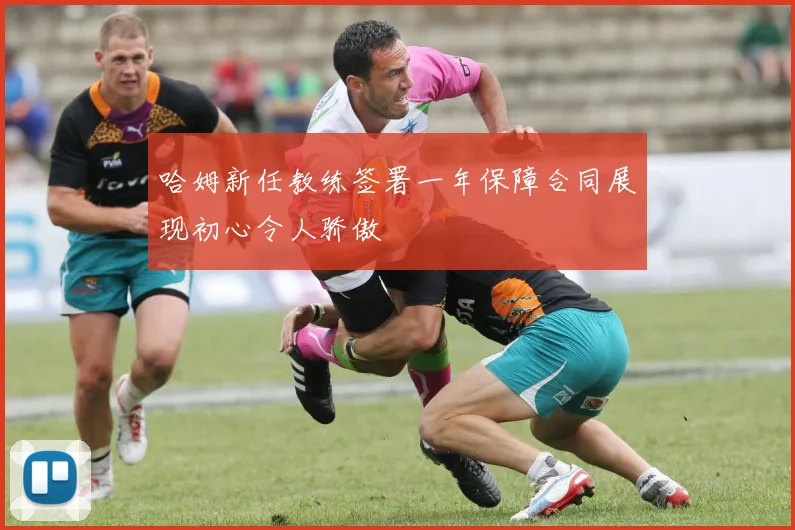 哈姆新任教练签署一年保障合同展现初心令人骄傲