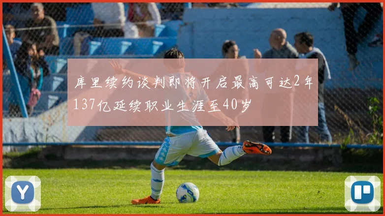 库里续约谈判即将开启最高可达2年137亿延续职业生涯至40岁