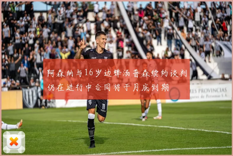 阿森纳与16岁边锋汤普森续约谈判仍在进行中合同将于月底到期