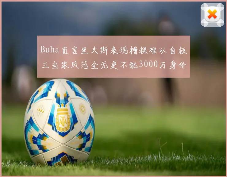 Buha直言里夫斯表现糟糕难以自救三当家风范全无更不配3000万身价