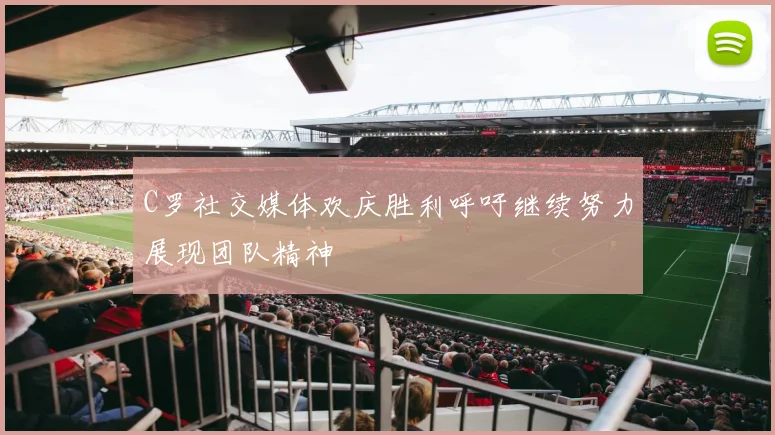 C罗社交媒体欢庆胜利呼吁继续努力展现团队精神